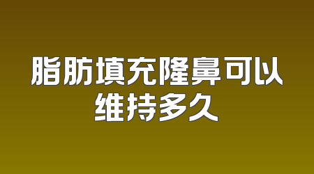 脂肪填充隆鼻可以维持多久