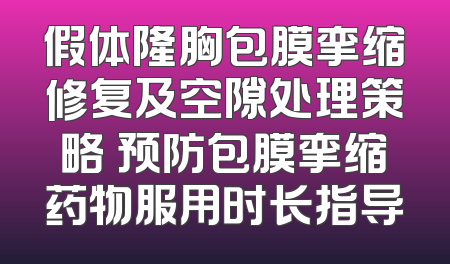 假体隆胸包膜挛缩修复及空隙处理策略 预防包膜挛缩药物服用时长指导