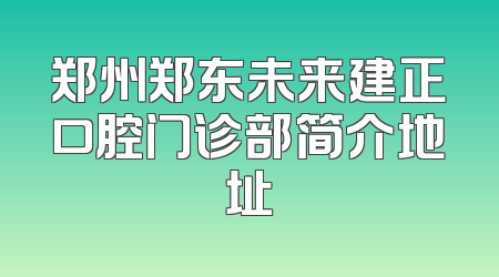 郑州郑东未来建正口腔门诊部简介地址