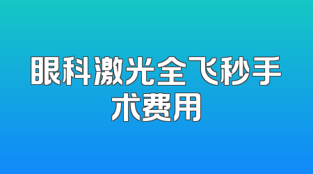 眼科激光全飞秒手术费用