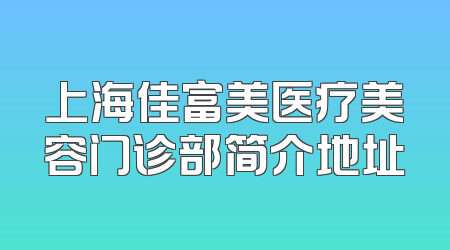 上海佳富美医疗美容门诊部简介地址