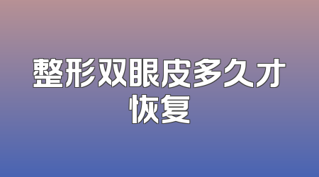 整形双眼皮多久才恢复