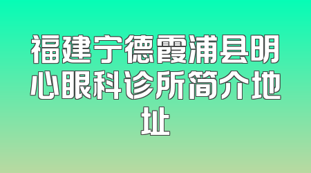 福建宁德霞浦县明心眼科诊所简介地址