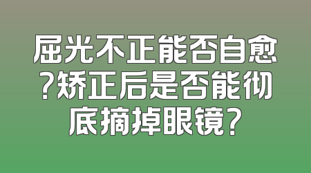屈光不正能否自愈？矫正后是否能彻底摘掉眼镜？