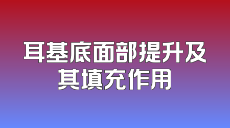 耳基底面部提升及其填充作用