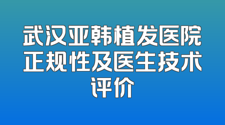 武汉亚韩植发医院正规性及医生技术评价