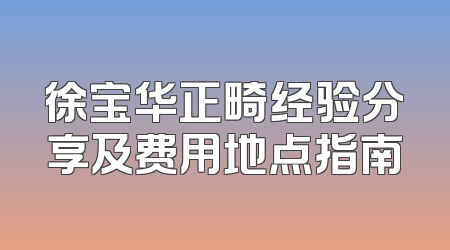 徐宝华正畸经验分享及费用地点指南
