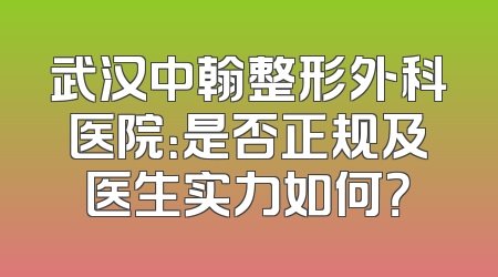 武汉中翰整形外科医院：是否正规及医生实力如何？
