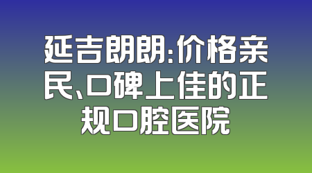 延吉朗朗：价格亲民、口碑上佳的正规口腔医院