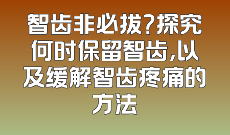 智齿非必拔？探究何时保留智齿，以及缓解智齿疼痛的方法