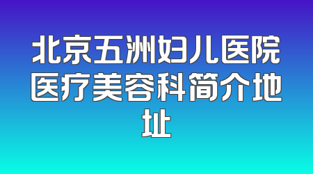 北京五洲妇儿医院医疗美容科简介地址