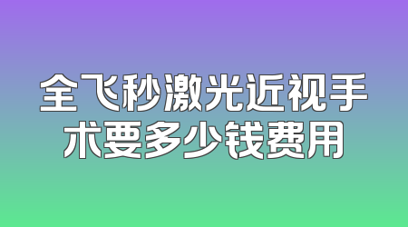 全飞秒激光近视手术要多少钱费用