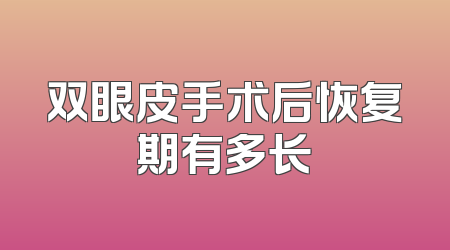 双眼皮手术后恢复期有多长