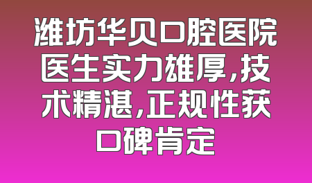 潍坊华贝口腔医院医生实力雄厚，技术精湛，正规性获口碑肯定