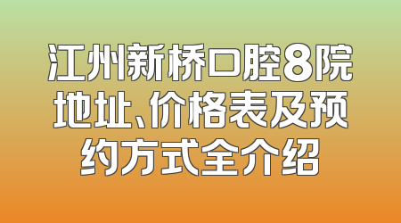 江州新桥口腔8院地址、价格表及预约方式全介绍