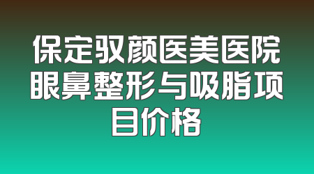 保定驭颜医美医院眼鼻整形与吸脂项目价格