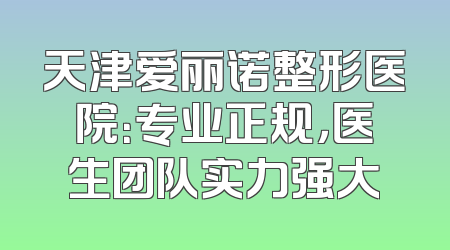天津爱丽诺整形医院：专业正规，医生团队实力强大