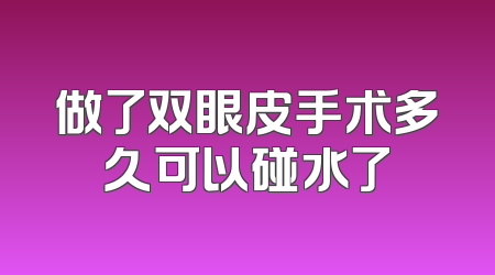 做了双眼皮手术多久可以碰水了