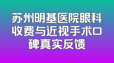 苏州明基医院眼科收费与近视手术口碑真实反馈