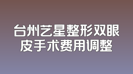 台州艺星整形双眼皮手术费用调整