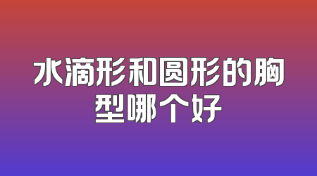 水滴形和圆形的胸型哪个好