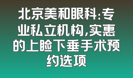 北京美和眼科：专业私立机构，实惠的上睑下垂手术预约选项