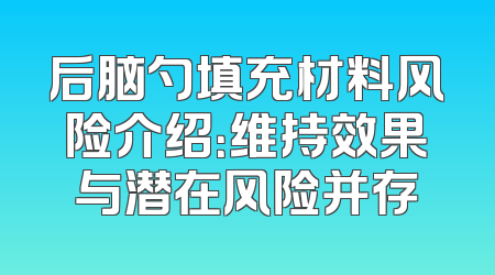 后脑勺填充材料风险介绍：维持效果与潜在风险并存