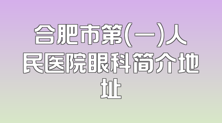 合肥市第(一)人民医院眼科简介地址