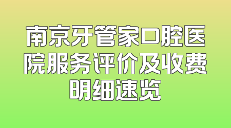 南京牙管家口腔医院服务评价及收费明细速览