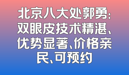 北京八大处郭勇：双眼皮技术精湛、优势显著、价格亲民、可预约