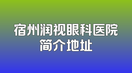 宿州润视眼科医院简介地址