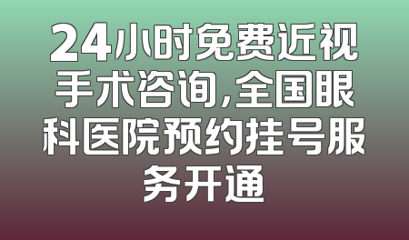 24小时免费近视手术咨询，全国眼科医院预约挂号服务开通