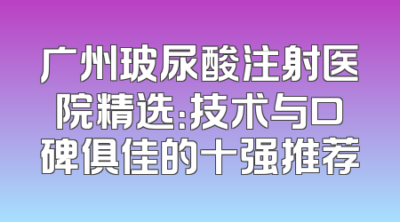 广州玻尿酸注射医院精选：技术与口碑俱佳的十强推荐