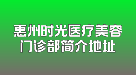 惠州时光医疗美容门诊部简介地址