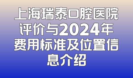 上海瑞泰口腔医院评价与2024年费用标准及位置信息介绍