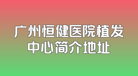 广州恒健医院植发中心简介地址