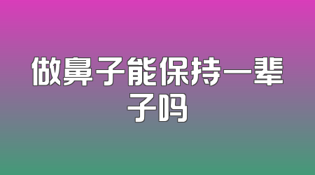 做鼻子能保持一辈子吗