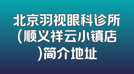 北京羽视眼科诊所（顺义祥云小镇店）简介地址