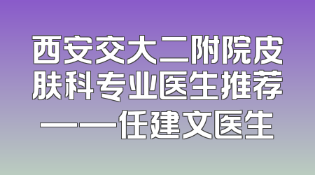 西安交大二附院皮肤科专业医生推荐——任建文医生