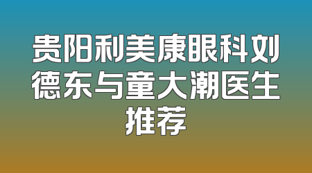 贵阳利美康眼科刘德东与童大潮医生推荐