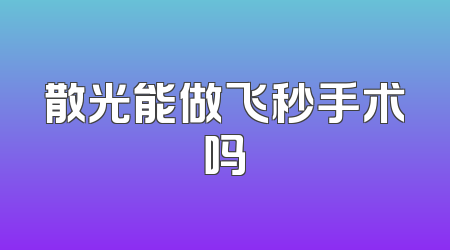 散光能做飞秒手术吗