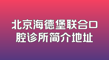 北京海德堡联合口腔诊所简介地址