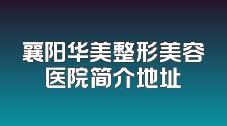 襄阳华美整形美容医院简介地址