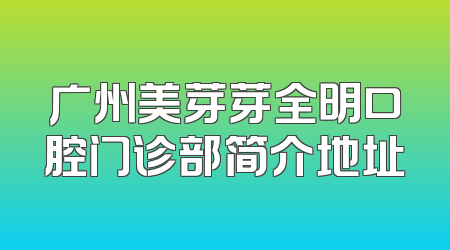广州美芽芽全明口腔门诊部简介地址