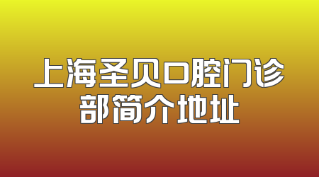 上海圣贝口腔门诊部简介地址