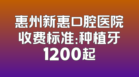 惠州新惠口腔医院收费标准：种植牙1200起