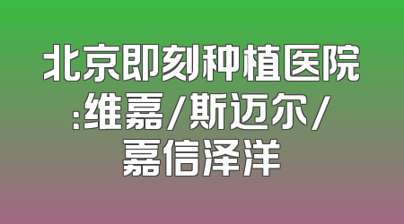北京即刻种植医院：维嘉/斯迈尔/嘉信泽洋