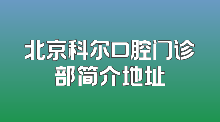 北京科尔口腔门诊部简介地址