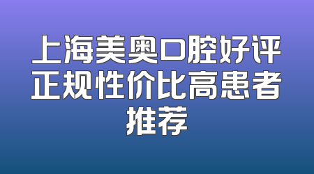 上海美奥口腔好评正规性价比高患者推荐
