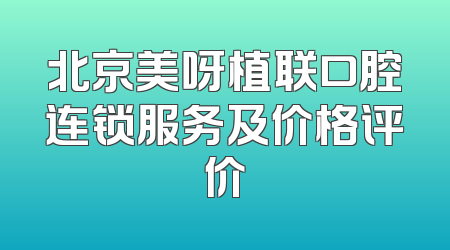 北京美呀植联口腔连锁服务及价格评价